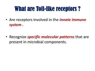 What are Toll-like receptors ?
• Are receptors involved in the innate immune
system .
• Recognize specific molecular patterns that are
present in microbial components.