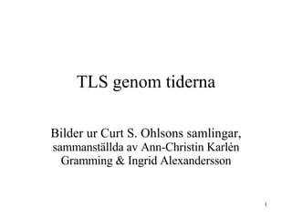TLS genom tiderna Bilder ur Curt S. Ohlsons samlingar,  sammanställda av Ann-Christin Karlén Gramming & Ingrid Alexandersson 