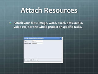 Attach Resources
Attach your files (image, word, excel, pdfs, audio,
video etc) for the whole project or specific tasks.
 