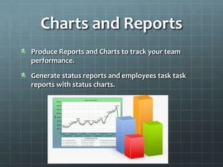 Charts and Reports
Produce Reports and Charts to track your team
performance.

Generate status reports and employees task task
reports with status charts.
 