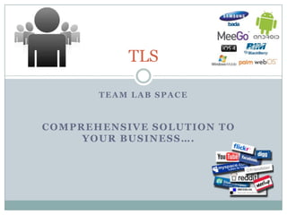 TLS

       TEAM LAB SPACE



COMPREHENSIVE SOLUTION TO
     YOUR BUSINESS….
 