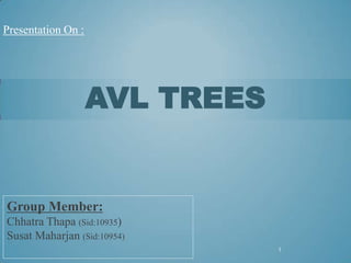 Presentation On :




                    AVL TREES


Group Member:
Chhatra Thapa (Sid:10935)
Susat Maharjan (Sid:10954)
                                1
 