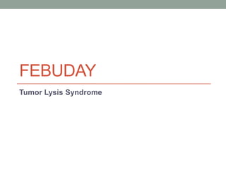 FEBUDAY
Tumor Lysis Syndrome
 