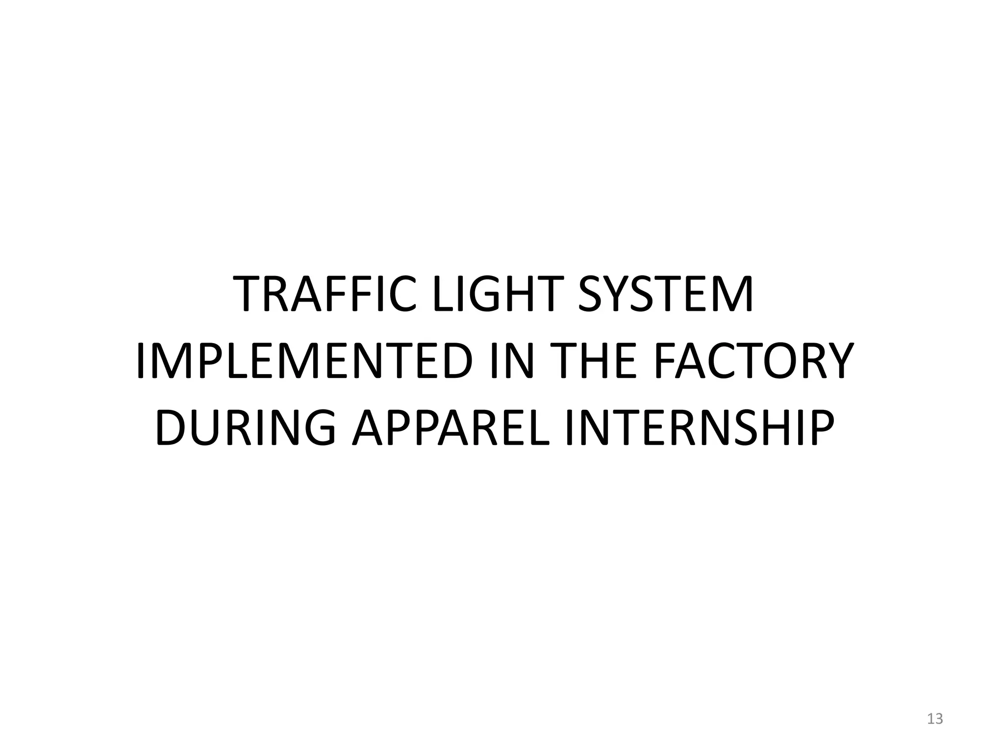 TRAFFIC LIGHT SYSTEM
IMPLEMENTED IN THE FACTORY
DURING APPAREL INTERNSHIP
13
 