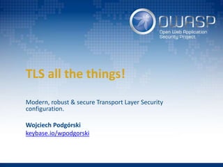 TLS all the things!
Modern, robust & secure Transport Layer Security
configuration.
Wojciech Podgórski
keybase.io/wpodgorski
 