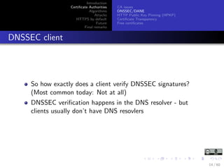 Introduction
Certiﬁcate Authorities
Algorithms
Attacks
HTTPS by default
Future
Final remarks
CA issues
DNSSEC/DANE
HTTP Pu...