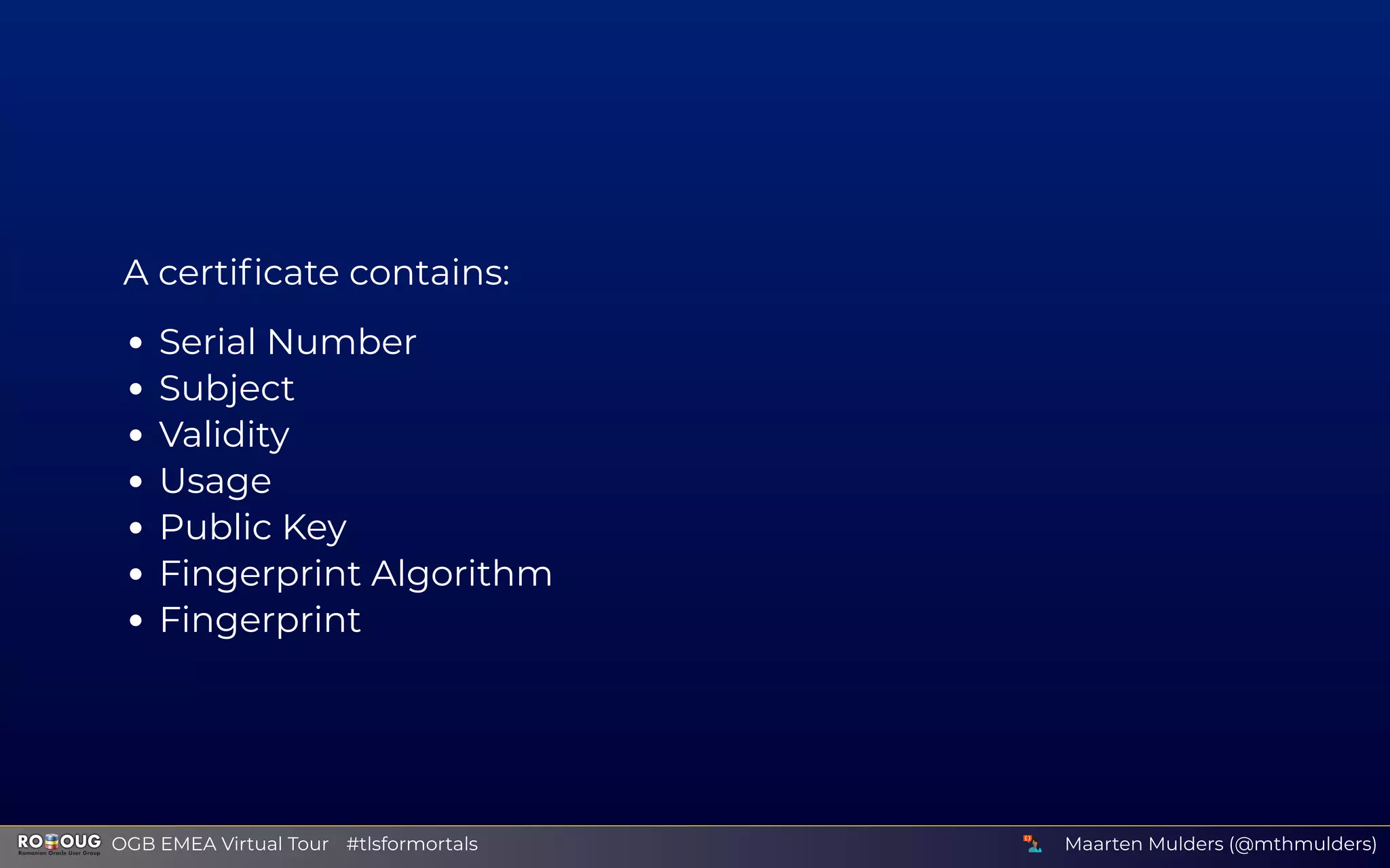 A certiﬁcate contains:
Serial Number
Subject
Validity
Usage
Public Key
Fingerprint Algorithm
Fingerprint
Maarten Mulders (@mthmulders)  OGB EMEA Virtual Tour #tlsformortals
 