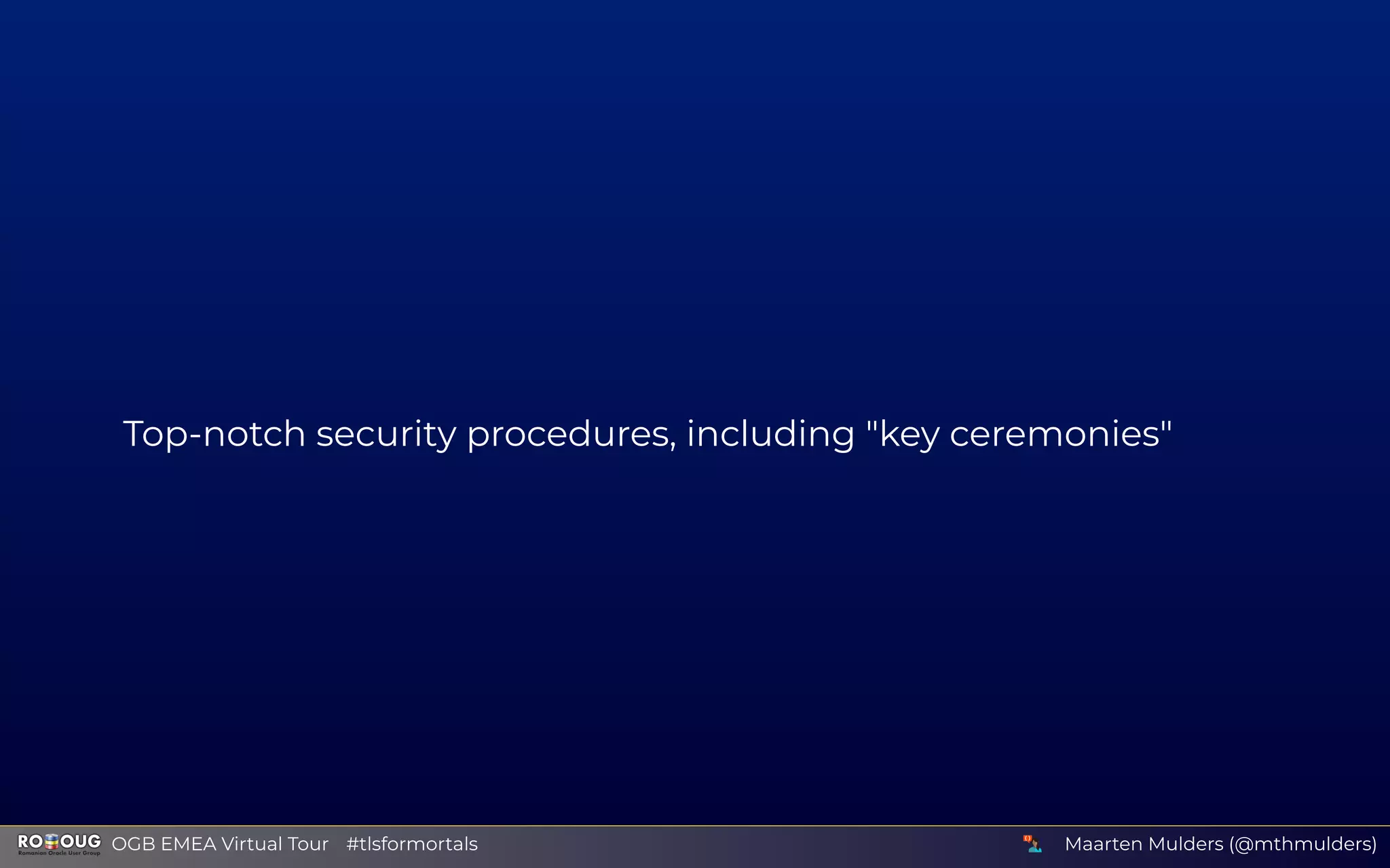 Top-notch security procedures, including "key ceremonies"
Maarten Mulders (@mthmulders)  OGB EMEA Virtual Tour #tlsformortals
 