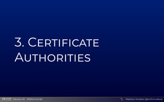 3  C
A
Maarten Mulders (@mthmulders)
  Devoxx UK  #tlsformortals
 