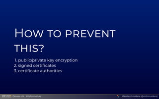 H    
1. public/private key encryption
2. signed certiﬁcates
3. certiﬁcate authorities
Maarten Mulders (@mthmulders)
  Devoxx UK  #tlsformortals
 