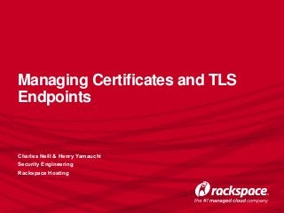 Managing Certificates and TLS
Endpoints
Charles Neill & Henry Yamauchi
Security Engineering
Rackspace Hosting
 