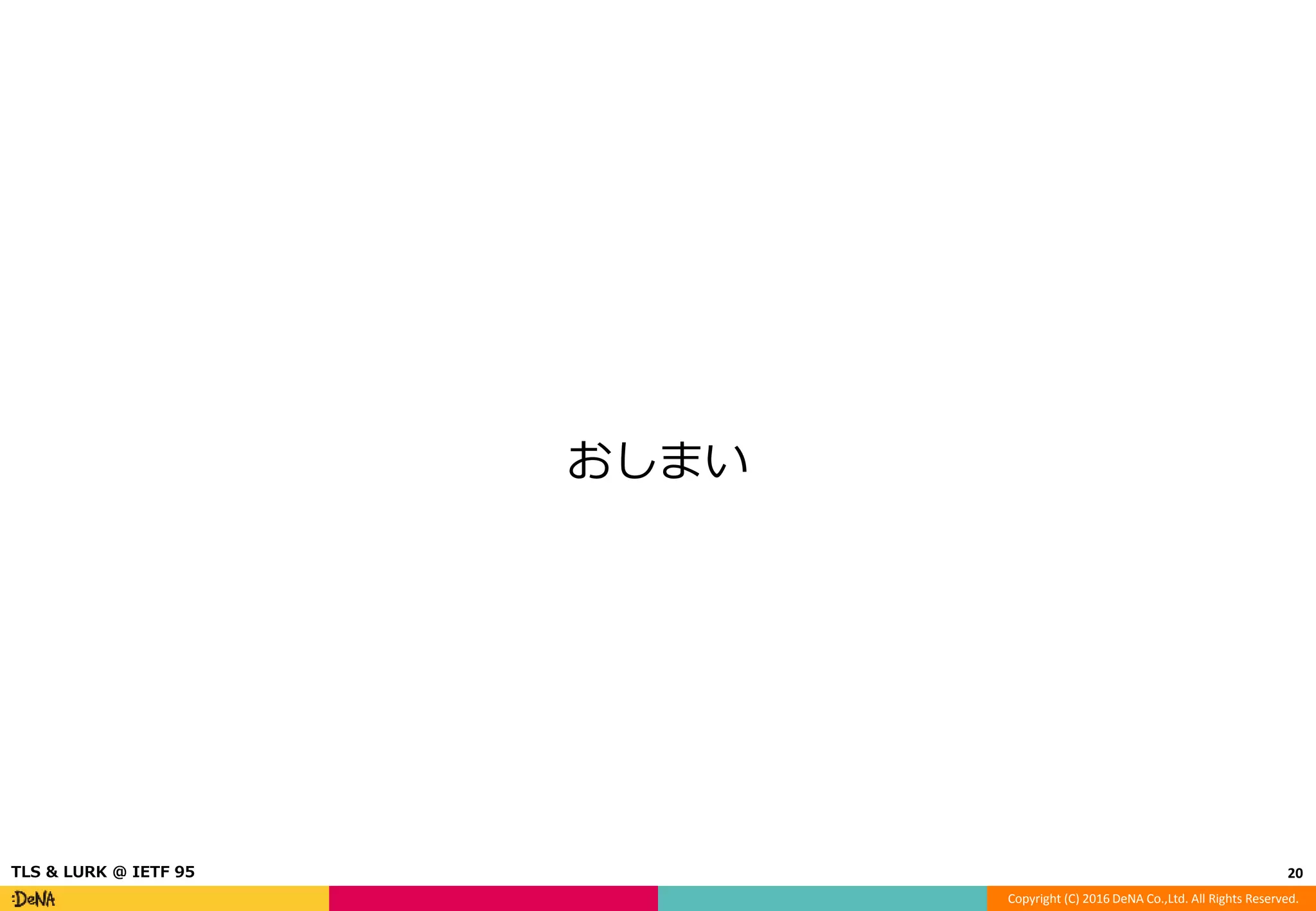 Copyright (C) 2016 DeNA Co.,Ltd. All Rights Reserved.
おしまい
20TLS & LURK @ IETF 95
 