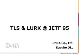 Copyright (C) 2016 DeNA Co.,Ltd. All Rights Reserved.
TLS & LURK @ IETF 95
DeNA Co., Ltd.
Kazuho Oku
1
 