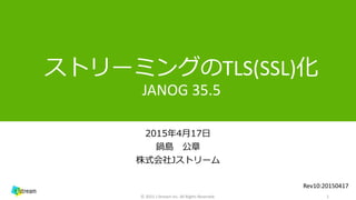 ストリーミングのTLS(SSL)化
JANOG 35.5
2015年4月17日
鍋島 公章
株式会社Jストリーム
1© 2015 J-Stream Inc. All Rights Reserved.
Rev10:20150417
 