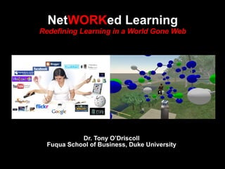 Dr. Tony O’Driscoll Fuqua School of Business, Duke University Net WORK ed Learning Redefining Learning in a World Gone Web 
