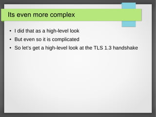 Its even more complex
● I did that as a high-level look
● But even so it is complicated
● So let’s get a high-level look at the TLS 1.3 handshake
 