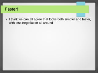 Faster!
● I think we can all agree that looks both simpler and faster,
with less negotiation all around
 