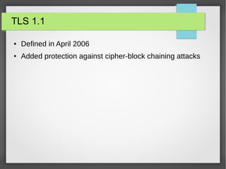 TLS 1.1
● Defined in April 2006
● Added protection against cipher-block chaining attacks
 