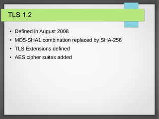 TLS 1.2
● Defined in August 2008
● MD5-SHA1 combination replaced by SHA-256
● TLS Extensions defined
● AES cipher suites added
 