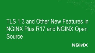 TLS 1.3 and Other New Features in
NGINX Plus R17 and NGINX Open
Source
 