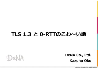 Copyright	(C)	2016	DeNA	Co.,Ltd.	All	Rights	Reserved.	
TLS 1.3 と 0-RTTのこわ〜い話
DeNA Co., Ltd.
Kazuho Oku
 