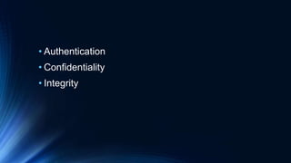 • Authentication
• Confidentiality
• Integrity
 