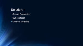 Solution: -
• Secure Connection
• SSL Protocol
• Different Versions
 