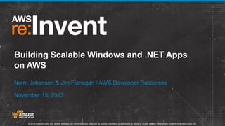 Building Scalable Windows and .NET Apps
on AWS
Norm Johanson & Jim Flanagan / AWS Developer Resources
November 15, 2013

© 2013 Amazon.com, Inc. and its affiliates. All rights reserved. May not be copied, modified, or distributed in whole or in part without the express consent of Amazon.com, Inc.

 
