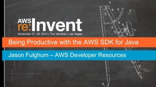 Being Productive with the AWS SDK for Java
Jason Fulghum – AWS Developer Resources
 