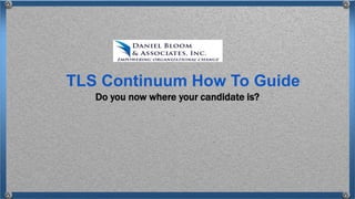 Do you now where your candidate is?
TLS Continuum How To Guide
 