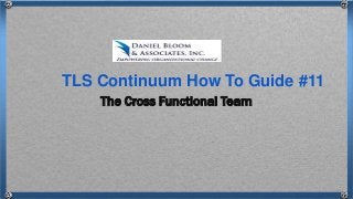 The Cross Functional Team
TLS Continuum How To Guide #11
 