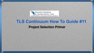Project Selection Primer
TLS Continuum How To Guide #11
 