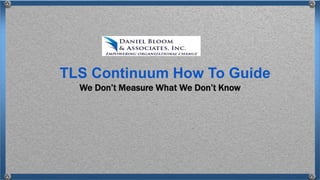 We Don’t Measure What We Don’t Know
TLS Continuum How To Guide
 