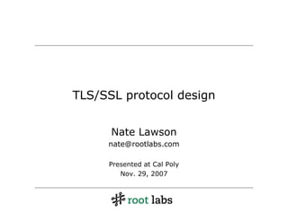 TLS/SSL protocol design


      Nate Lawson
     nate@rootlabs.com

     Presented at Cal Poly
        Nov. 29, 2007
 