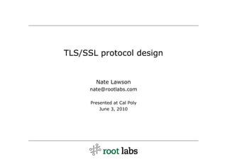 TLS/SSL protocol design


        Nate Lawson
      nate@rootlabs.com

      Presented at Cal Poly
          June 3, 2010
 