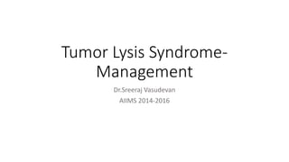 Tumor Lysis Syndrome-
Management
Dr.Sreeraj Vasudevan
AIIMS 2014-2016
 