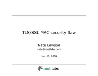 TLS/SSL MAC security flaw


       Nate Lawson
      nate@rootlabs.com

         Jan. 10, 2008
 