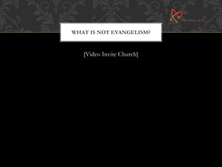 WHAT IS NOT EVANGELISM? 
[Video Invite Church] 
 