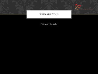 WHO ARE YOU? 
[Video Church] 
 
