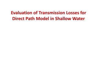 Evaluation of Transmission Losses for
Direct Path Model in Shallow Water
 