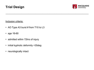 Trial Design
Inclusion criteria:
• AO Type A3 burst # from T10 to L3
• age 16-60
• admitted within 72hrs of injury
• initial kyphotic deformity <35deg
• neurologically intact
 
