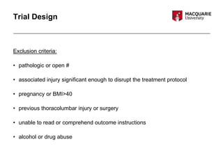 Trial Design
Exclusion criteria:
• pathologic or open #
• associated injury significant enough to disrupt the treatment protocol
• pregnancy or BMI>40
• previous thoracolumbar injury or surgery
• unable to read or comprehend outcome instructions
• alcohol or drug abuse
 