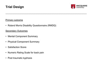 Trial Design
Primary outcome
• Roland Morris Disability Questionnaire (RMDQ)
Secondary Outcomes
• Mental Component Summary
• Physical Component Summary
• Satisfaction Score
• Numeric Rating Scale for back pain
• Post traumatic kyphosis
 