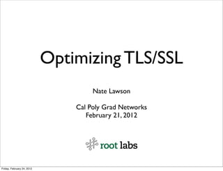 Optimizing TLS/SSL
                                     Nate Lawson

                                Cal Poly Grad Networks
                                   February 21, 2012




Friday, February 24, 2012
 