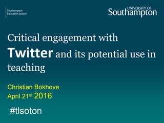 Critical engagement with
Twitter and its potential use in
teaching
Christian Bokhove
April 21st 2016
#tlsoton
 