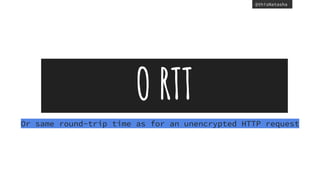 @thisNatasha
O RTT
Or same round-trip time as for an unencrypted HTTP request
 