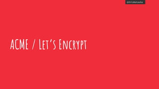 @thisNatasha
ACME / Let’s Encrypt
 