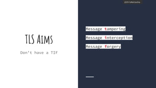 @thisNatasha@thisNatasha
TLS Aims
Don’t have a TIF
Message tampering
Message interception
Message forgery
 