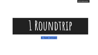 @thisNatasha
1 Roundtrip
A lot nicer
 