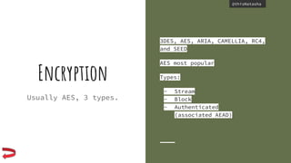 @thisNatasha@thisNatasha
Encryption
Usually AES, 3 types.
3DES, AES, ARIA, CAMELLIA, RC4,
and SEED
AES most popular
Types:
- Stream
- Block
- Authenticated
(associated AEAD)
 